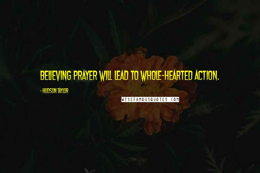 Hudson Taylor Quotes: Believing prayer will lead to whole-hearted action.