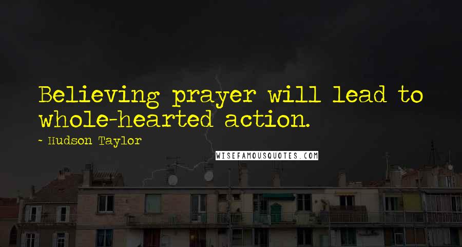 Hudson Taylor Quotes: Believing prayer will lead to whole-hearted action.