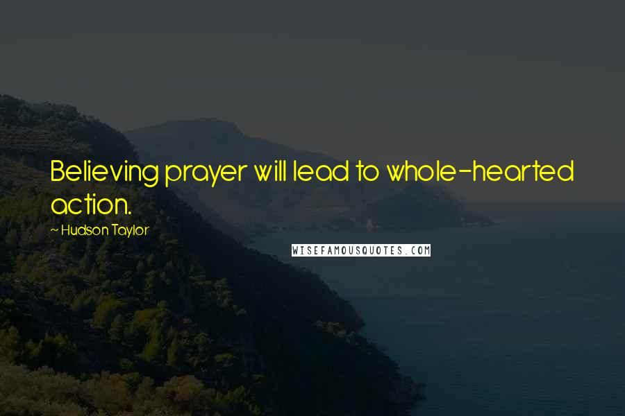 Hudson Taylor Quotes: Believing prayer will lead to whole-hearted action.