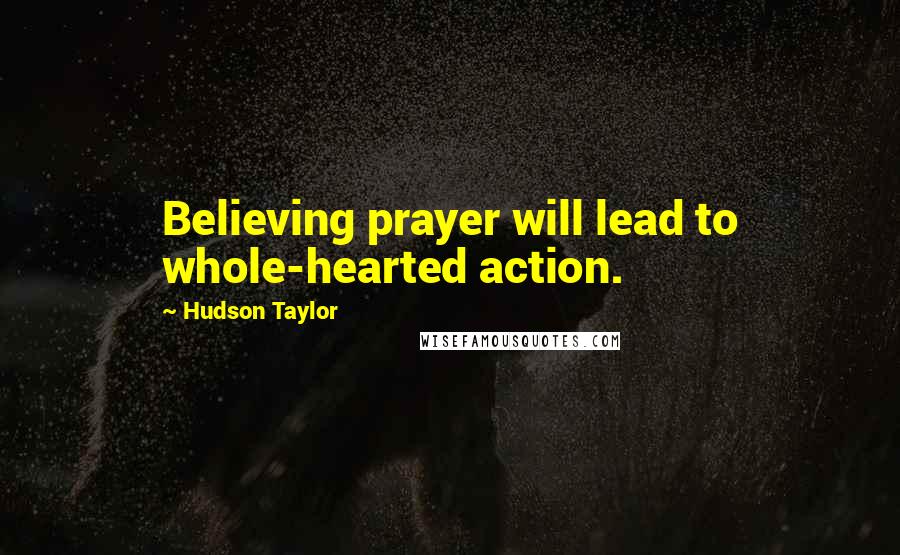 Hudson Taylor Quotes: Believing prayer will lead to whole-hearted action.