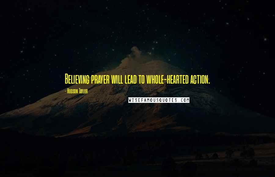 Hudson Taylor Quotes: Believing prayer will lead to whole-hearted action.