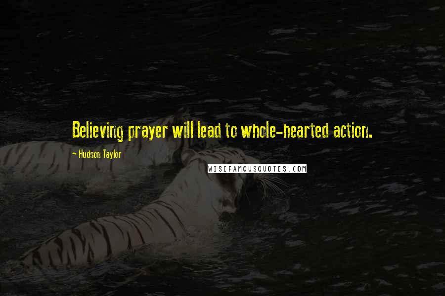 Hudson Taylor Quotes: Believing prayer will lead to whole-hearted action.