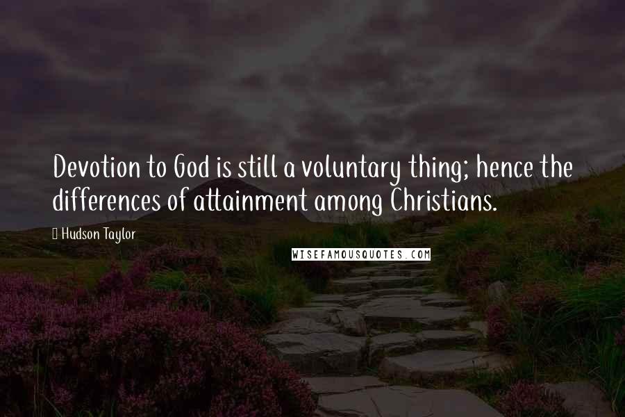 Hudson Taylor Quotes: Devotion to God is still a voluntary thing; hence the differences of attainment among Christians.