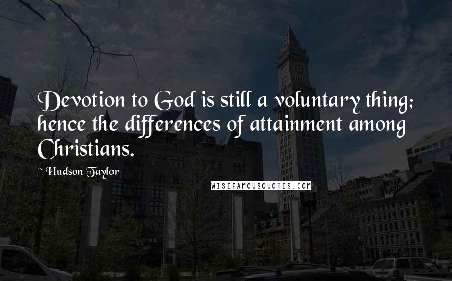 Hudson Taylor Quotes: Devotion to God is still a voluntary thing; hence the differences of attainment among Christians.