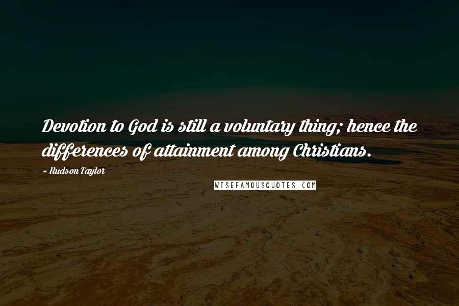 Hudson Taylor Quotes: Devotion to God is still a voluntary thing; hence the differences of attainment among Christians.