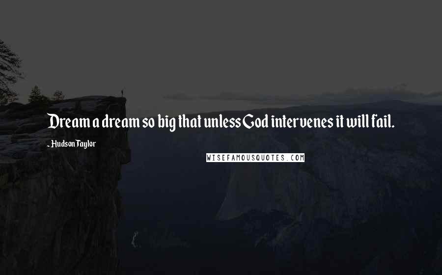 Hudson Taylor Quotes: Dream a dream so big that unless God intervenes it will fail.