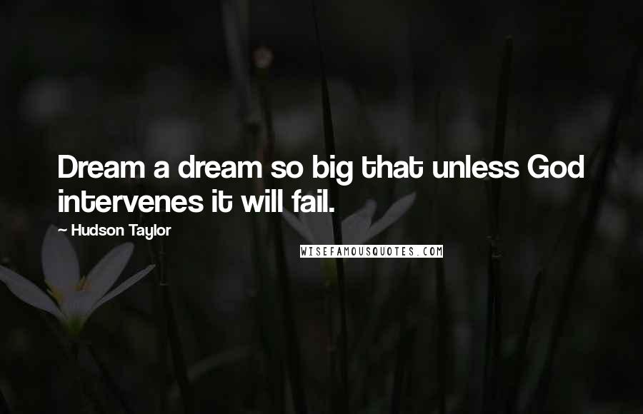 Hudson Taylor Quotes: Dream a dream so big that unless God intervenes it will fail.