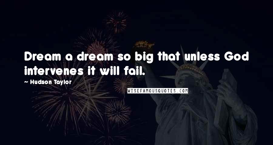 Hudson Taylor Quotes: Dream a dream so big that unless God intervenes it will fail.