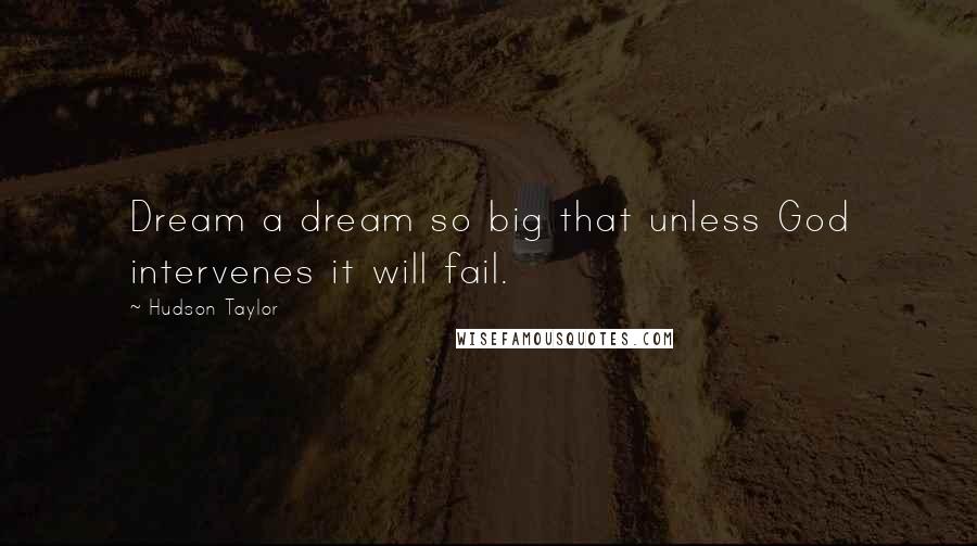 Hudson Taylor Quotes: Dream a dream so big that unless God intervenes it will fail.