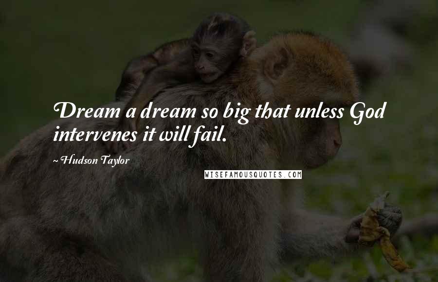 Hudson Taylor Quotes: Dream a dream so big that unless God intervenes it will fail.