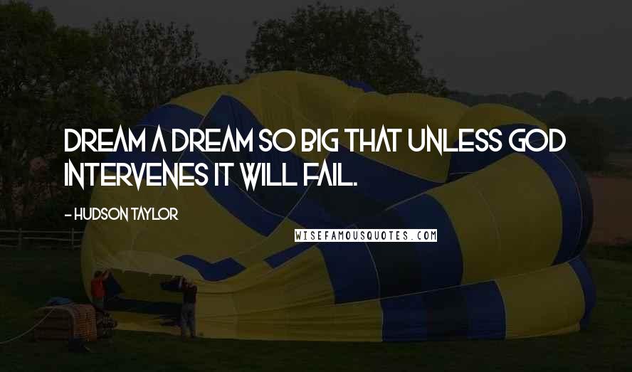 Hudson Taylor Quotes: Dream a dream so big that unless God intervenes it will fail.