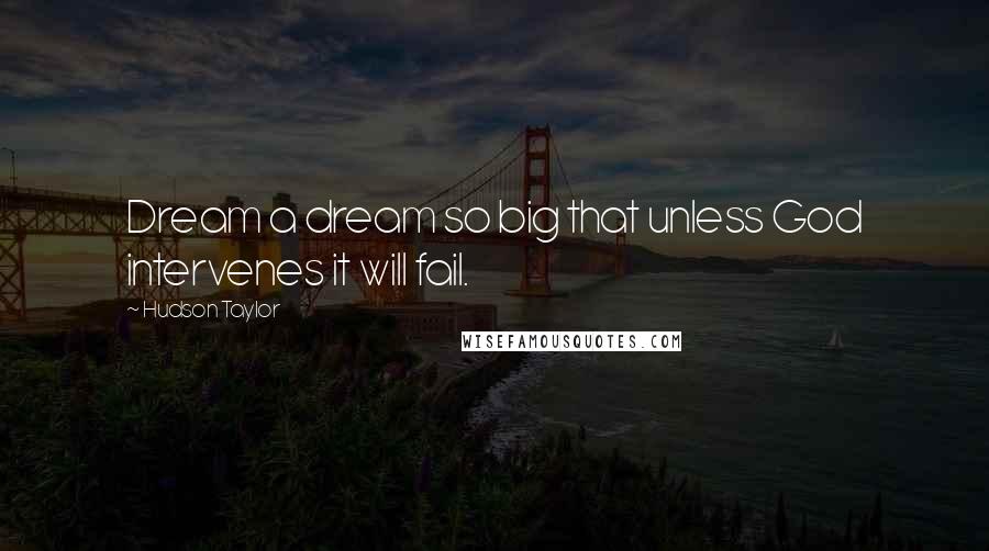 Hudson Taylor Quotes: Dream a dream so big that unless God intervenes it will fail.