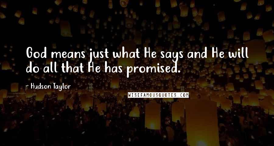 Hudson Taylor Quotes: God means just what He says and He will do all that He has promised.