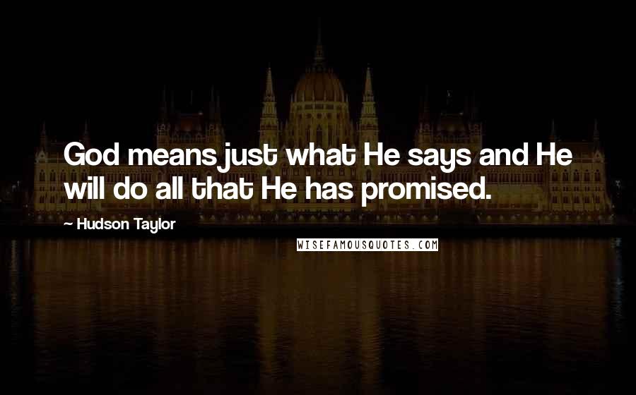 Hudson Taylor Quotes: God means just what He says and He will do all that He has promised.