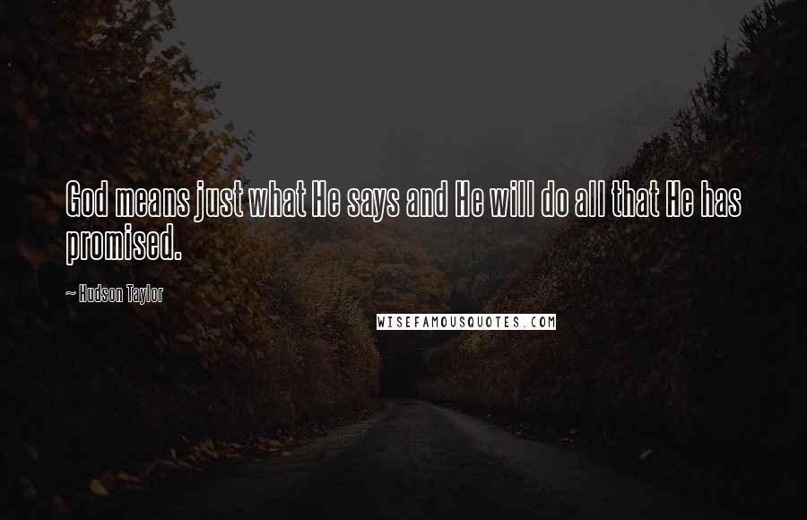 Hudson Taylor Quotes: God means just what He says and He will do all that He has promised.