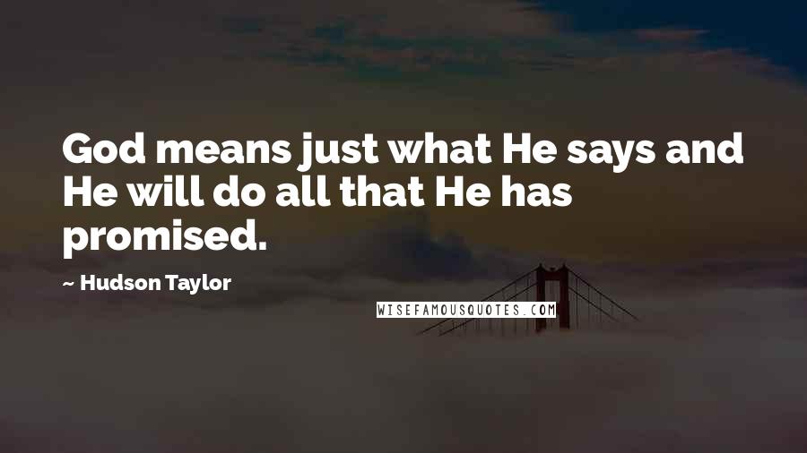 Hudson Taylor Quotes: God means just what He says and He will do all that He has promised.