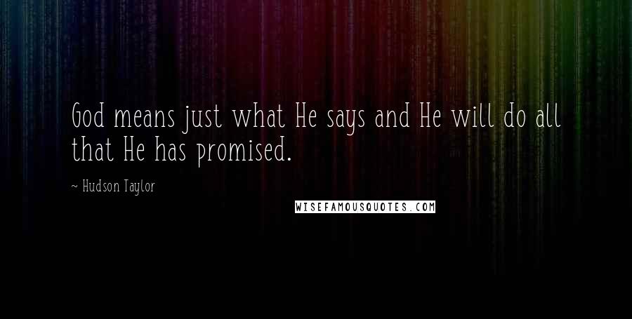 Hudson Taylor Quotes: God means just what He says and He will do all that He has promised.
