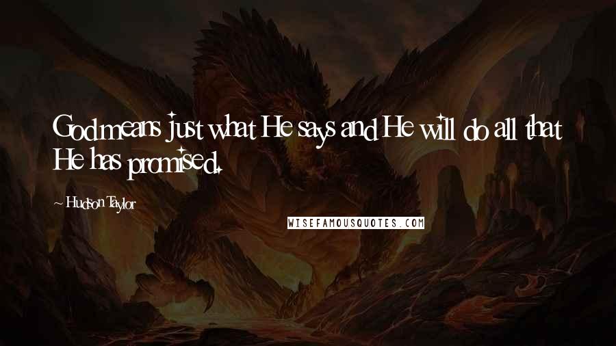 Hudson Taylor Quotes: God means just what He says and He will do all that He has promised.