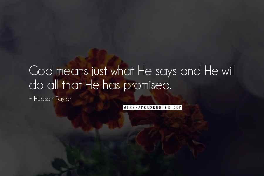Hudson Taylor Quotes: God means just what He says and He will do all that He has promised.