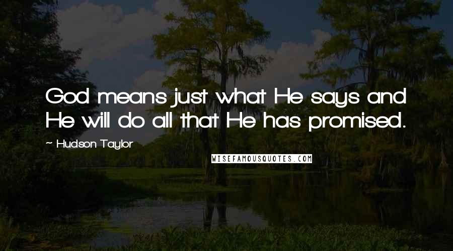 Hudson Taylor Quotes: God means just what He says and He will do all that He has promised.
