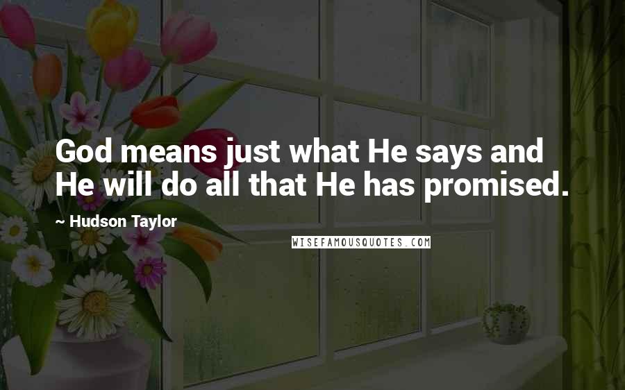 Hudson Taylor Quotes: God means just what He says and He will do all that He has promised.