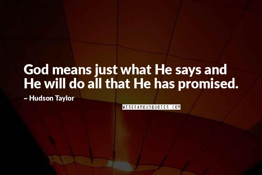 Hudson Taylor Quotes: God means just what He says and He will do all that He has promised.