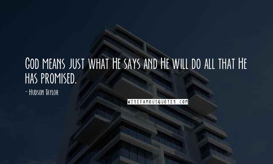 Hudson Taylor Quotes: God means just what He says and He will do all that He has promised.