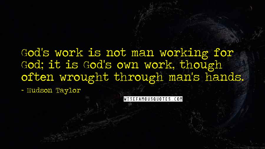 Hudson Taylor Quotes: God's work is not man working for God; it is God's own work, though often wrought through man's hands.