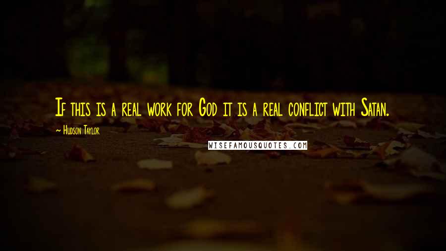 Hudson Taylor Quotes: If this is a real work for God it is a real conflict with Satan.