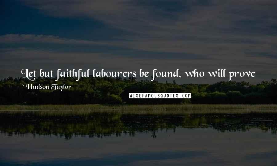 Hudson Taylor Quotes: Let but faithful labourers be found, who will prove faithful to God, and there is no reason to fear that God will not prove faithful to them.