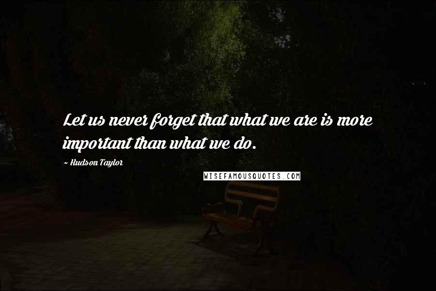 Hudson Taylor Quotes: Let us never forget that what we are is more important than what we do.