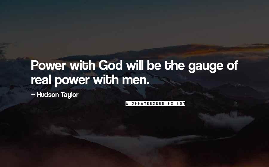 Hudson Taylor Quotes: Power with God will be the gauge of real power with men.