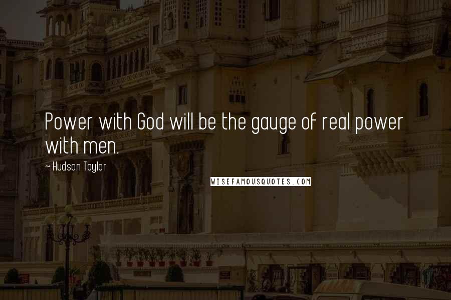 Hudson Taylor Quotes: Power with God will be the gauge of real power with men.