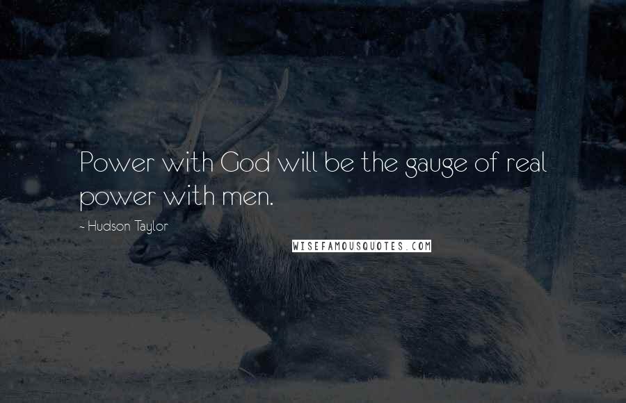 Hudson Taylor Quotes: Power with God will be the gauge of real power with men.