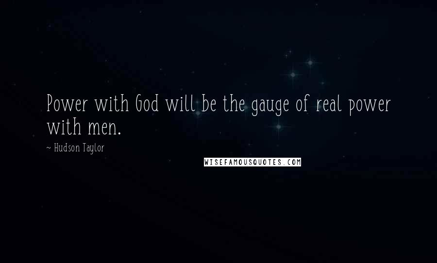 Hudson Taylor Quotes: Power with God will be the gauge of real power with men.