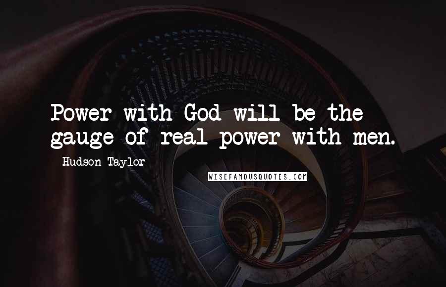 Hudson Taylor Quotes: Power with God will be the gauge of real power with men.