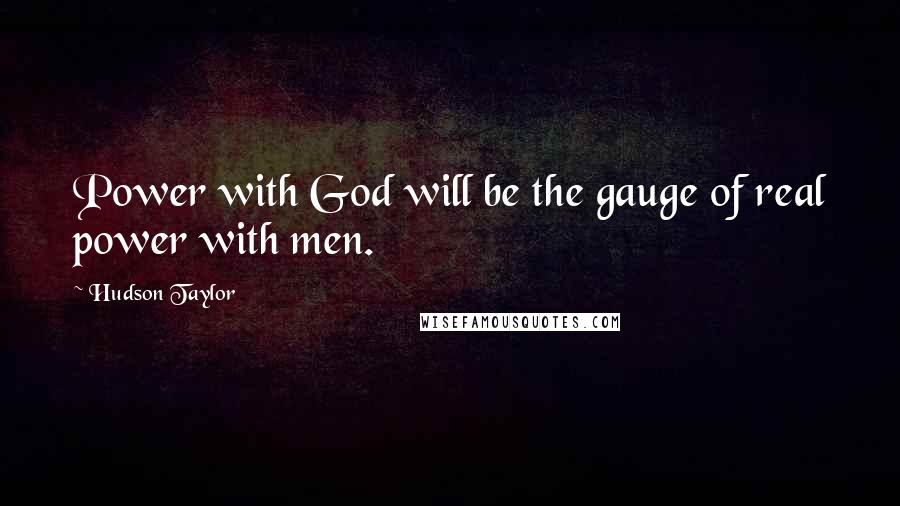 Hudson Taylor Quotes: Power with God will be the gauge of real power with men.