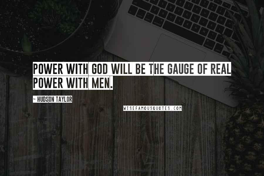 Hudson Taylor Quotes: Power with God will be the gauge of real power with men.