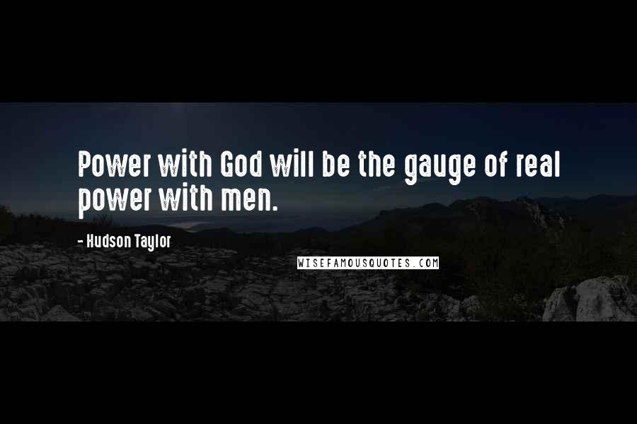 Hudson Taylor Quotes: Power with God will be the gauge of real power with men.