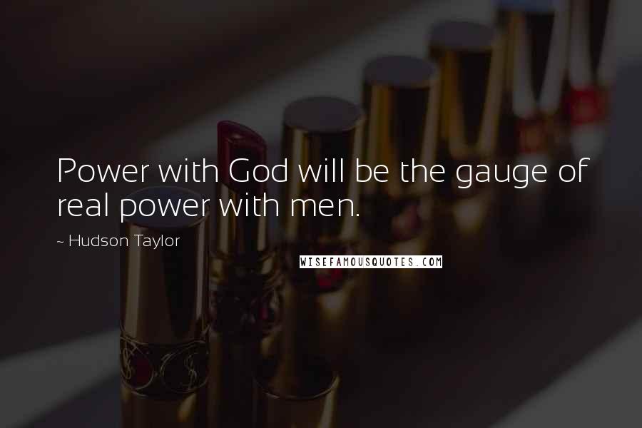 Hudson Taylor Quotes: Power with God will be the gauge of real power with men.