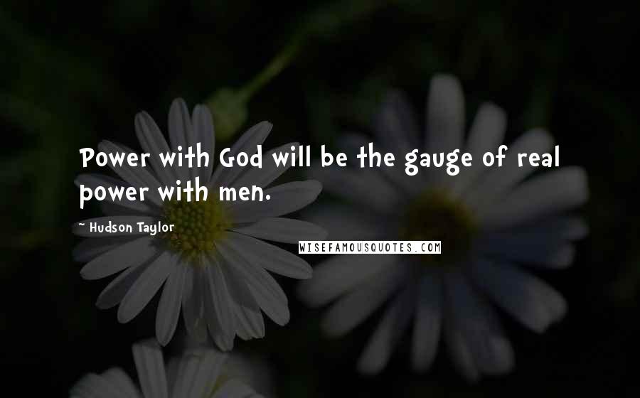 Hudson Taylor Quotes: Power with God will be the gauge of real power with men.