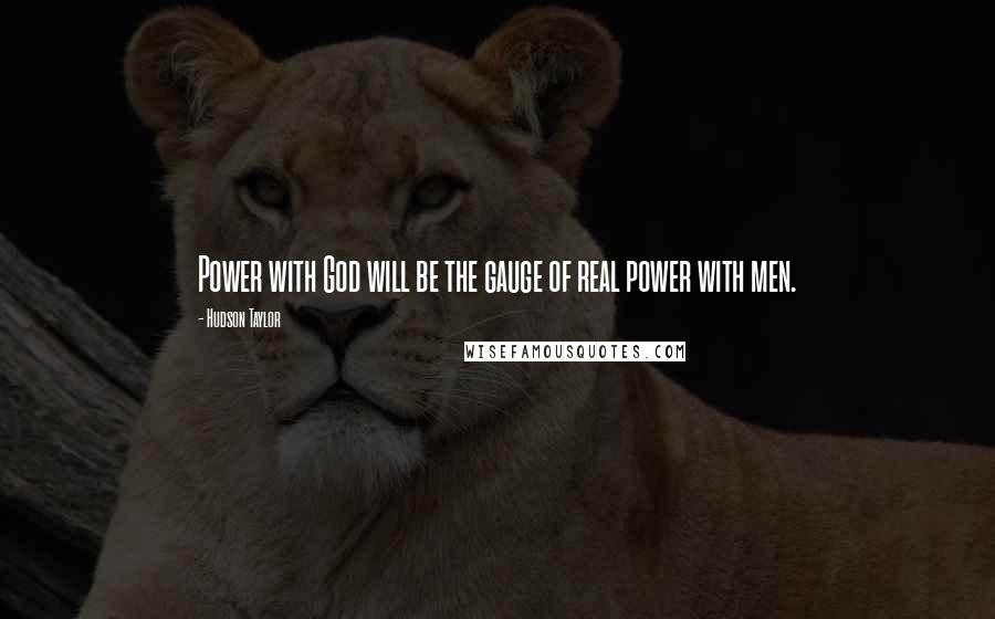 Hudson Taylor Quotes: Power with God will be the gauge of real power with men.