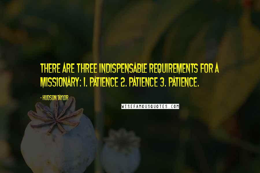 Hudson Taylor Quotes: There are three indispensable requirements for a missionary: 1. Patience 2. Patience 3. Patience.