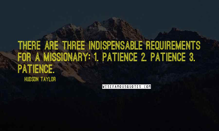 Hudson Taylor Quotes: There are three indispensable requirements for a missionary: 1. Patience 2. Patience 3. Patience.