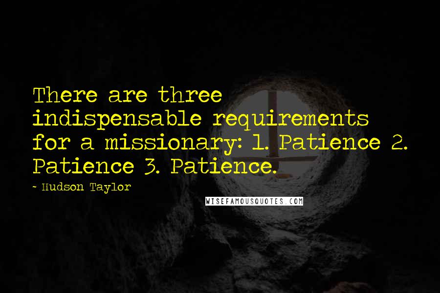 Hudson Taylor Quotes: There are three indispensable requirements for a missionary: 1. Patience 2. Patience 3. Patience.