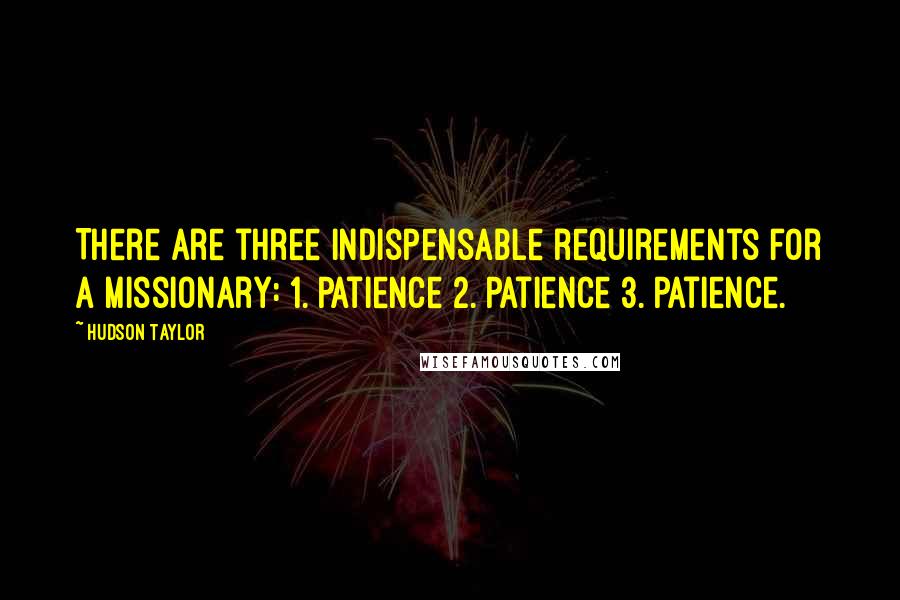 Hudson Taylor Quotes: There are three indispensable requirements for a missionary: 1. Patience 2. Patience 3. Patience.