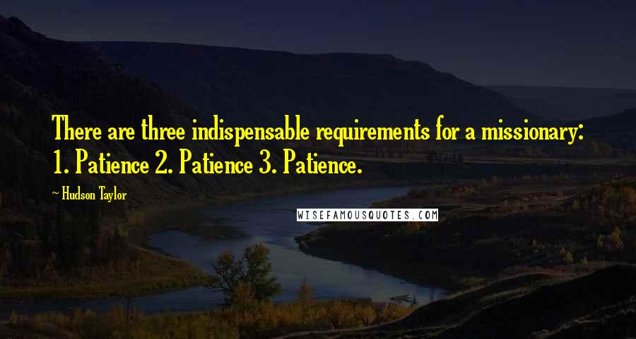 Hudson Taylor Quotes: There are three indispensable requirements for a missionary: 1. Patience 2. Patience 3. Patience.