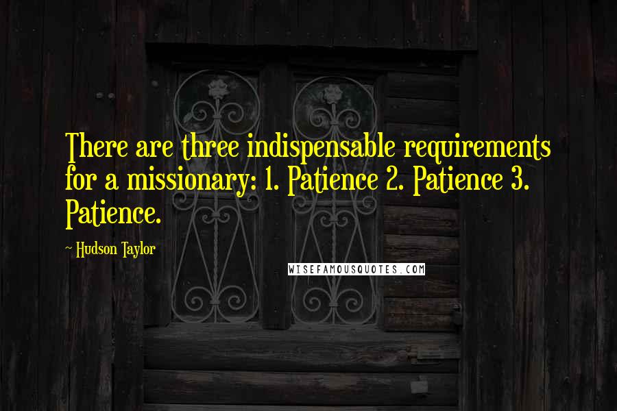 Hudson Taylor Quotes: There are three indispensable requirements for a missionary: 1. Patience 2. Patience 3. Patience.