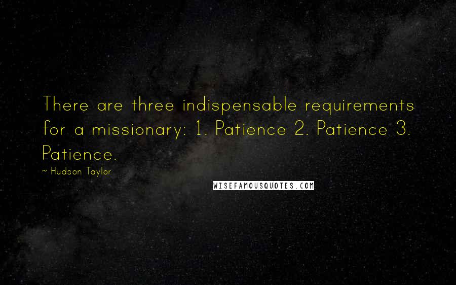 Hudson Taylor Quotes: There are three indispensable requirements for a missionary: 1. Patience 2. Patience 3. Patience.