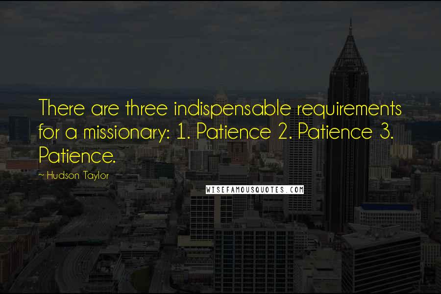 Hudson Taylor Quotes: There are three indispensable requirements for a missionary: 1. Patience 2. Patience 3. Patience.